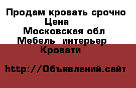 Продам кровать срочно!!!  › Цена ­ 23 000 - Московская обл. Мебель, интерьер » Кровати   